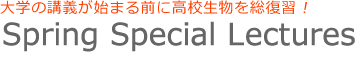 Spring Special Lecture 大学講義が始まる前に高校生物を総復習