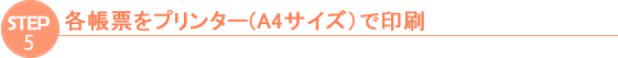 ステップ５　各帳票をプリンター（A4サイズ）で印刷