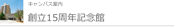 キャンパス案内・創立15周年記念館