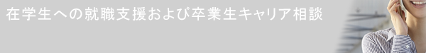 在学生への就職支援および卒業生キャリア相談 在学生への就職支援および卒業生キャリア相談