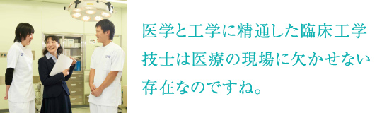 医学と工学に精通した臨床工学技士は医療の現場に欠かせない存在なのですね。