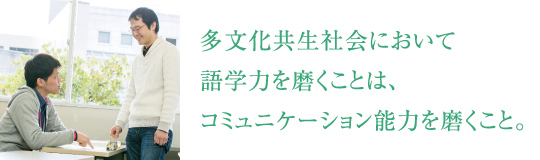 多文化共生社会において語学力を磨くことは、コミュニケーション能力を磨くこと。