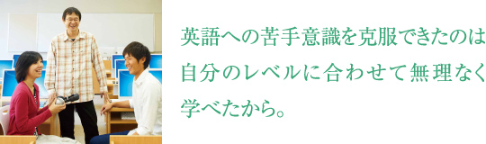 英語への苦手意識を克服できたのは自分のレベルに合わせて無理なく学べたから。